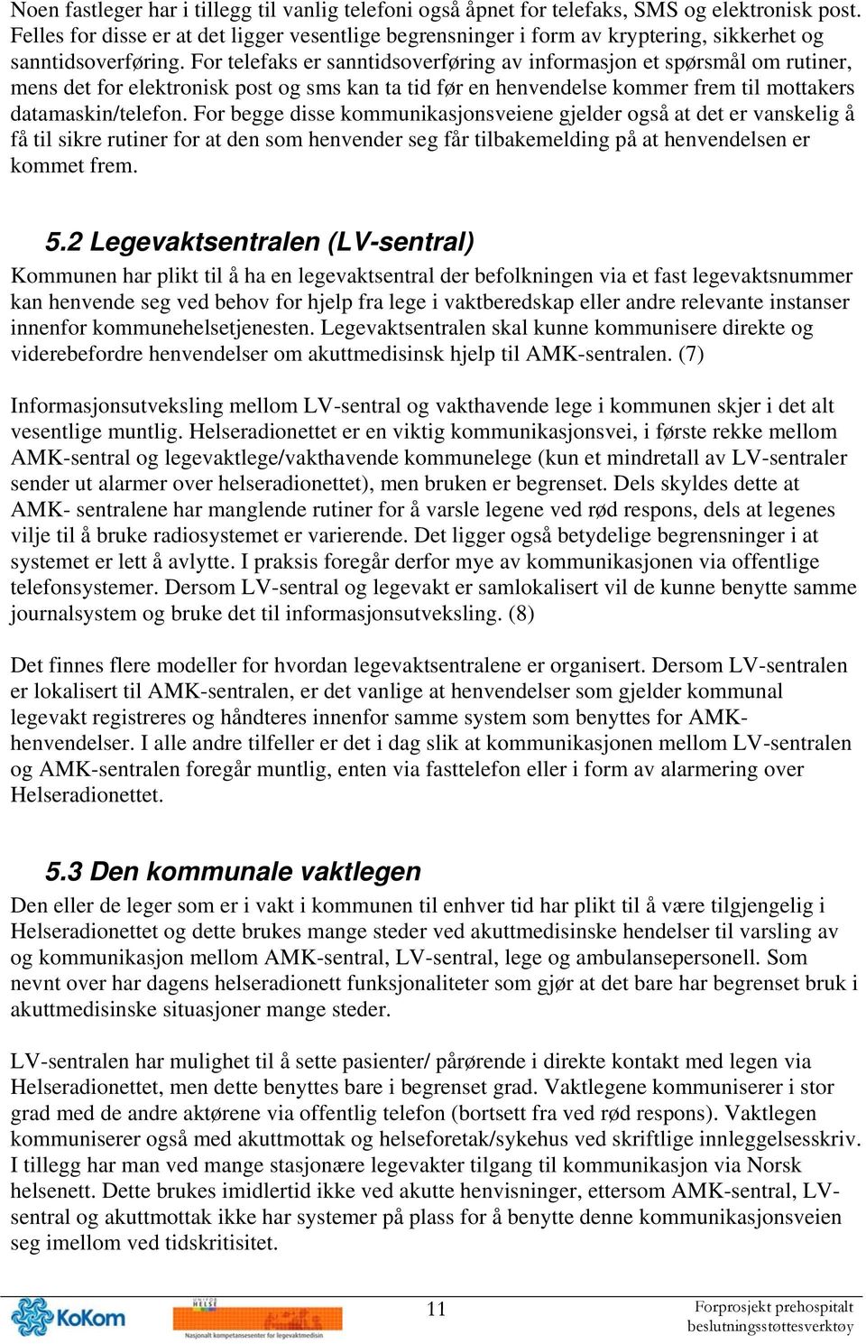 For telefaks er sanntidsoverføring av informasjon et spørsmål om rutiner, mens det for elektronisk post og sms kan ta tid før en henvendelse kommer frem til mottakers datamaskin/telefon.