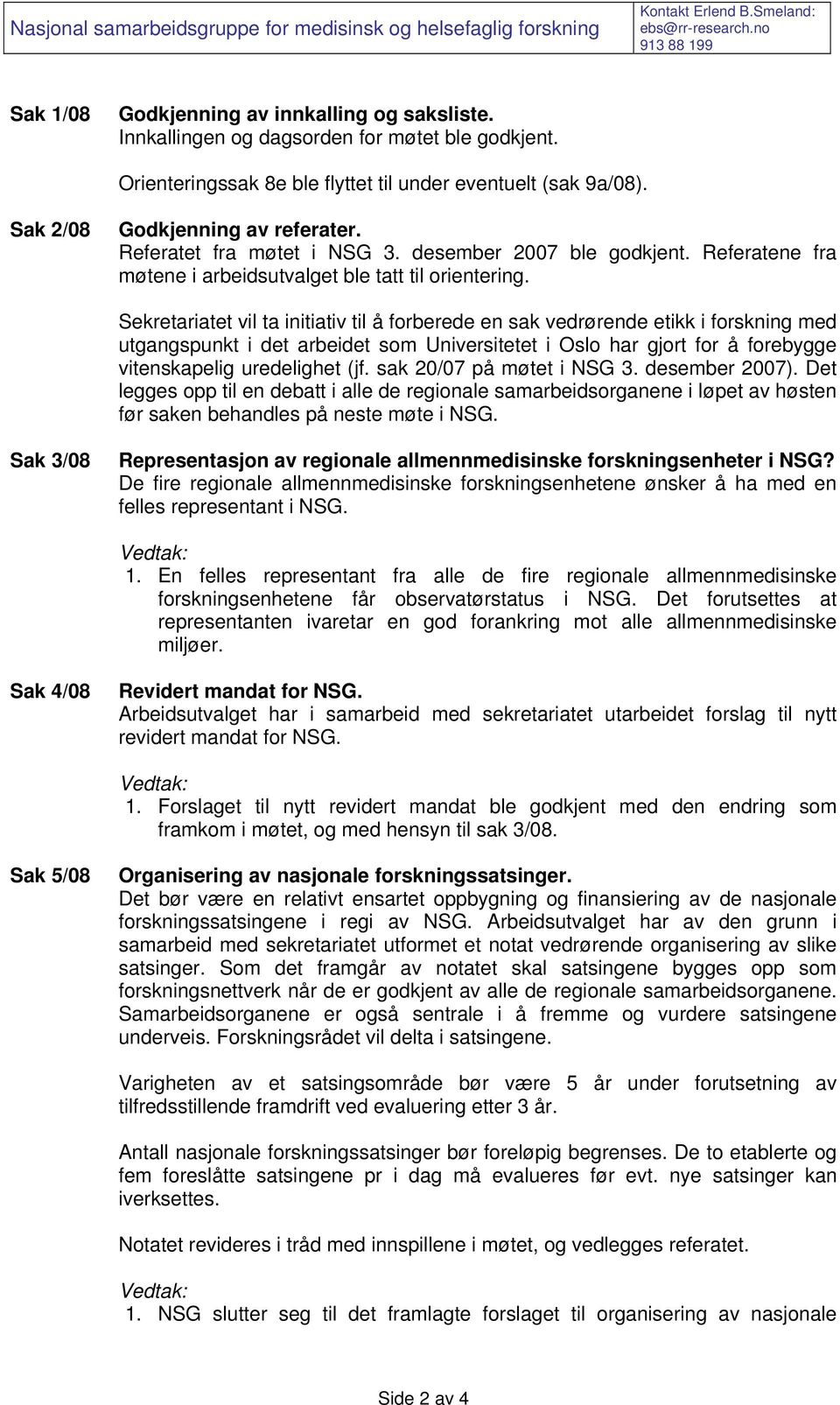 desember 2007 ble godkjent. Referatene fra møtene i arbeidsutvalget ble tatt til orientering.