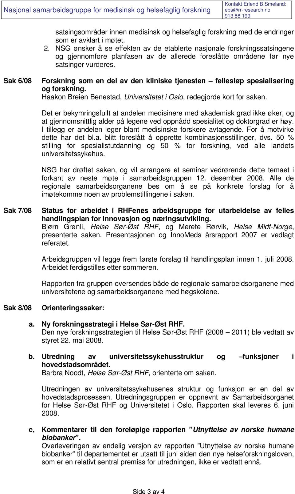 NSG ønsker å se effekten av de etablerte nasjonale forskningssatsingene og gjennomføre planfasen av de allerede foreslåtte områdene før nye satsinger vurderes.