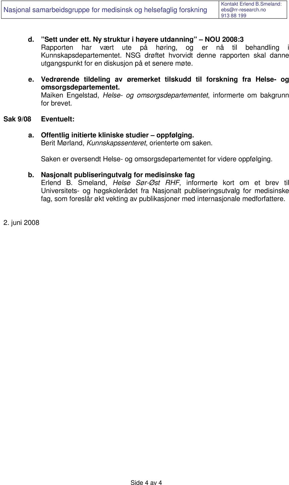 NSG drøftet hvorvidt denne rapporten skal danne utgangspunkt for en diskusjon på et senere møte. e. Vedrørende tildeling av øremerket tilskudd til forskning fra Helse- og omsorgsdepartementet.