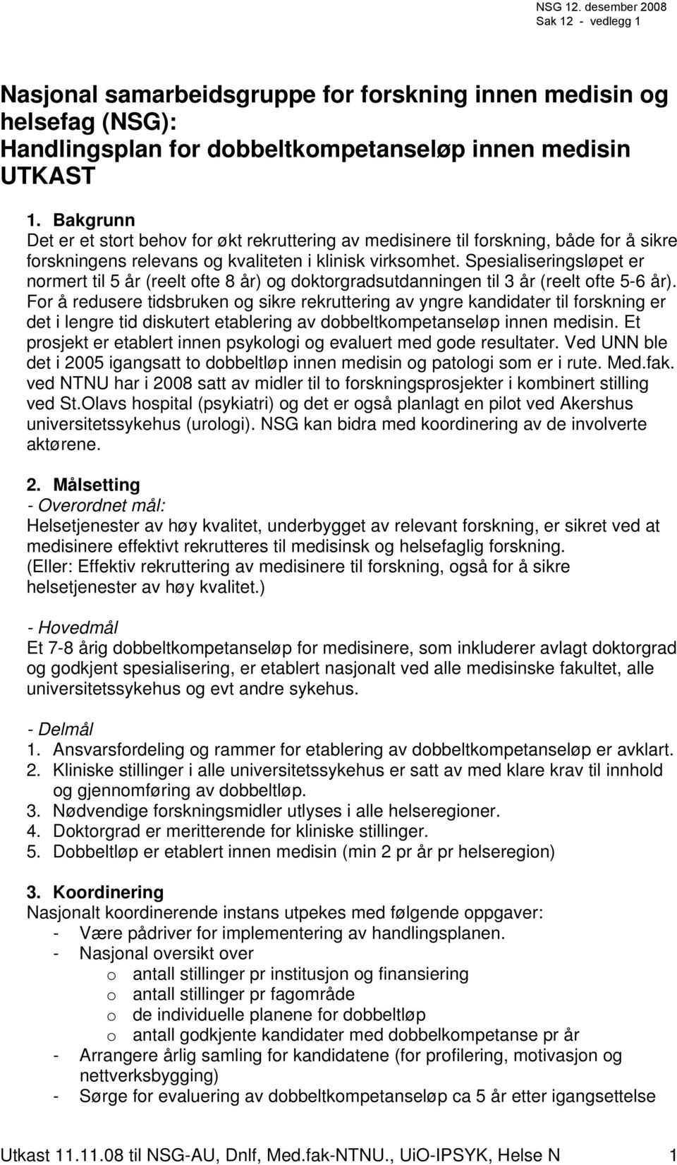 Spesialiseringsløpet er normert til 5 år (reelt ofte 8 år) og doktorgradsutdanningen til 3 år (reelt ofte 5-6 år).