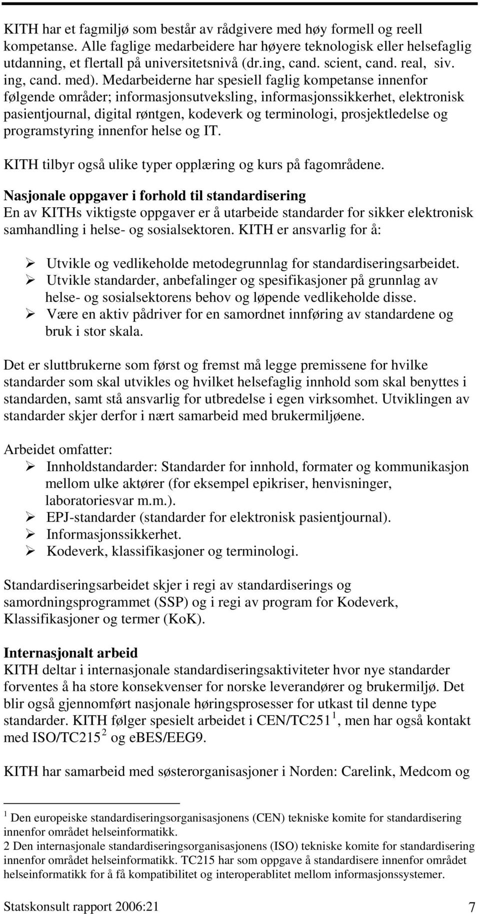 Medarbeiderne har spesiell faglig kompetanse innenfor følgende områder; informasjonsutveksling, informasjonssikkerhet, elektronisk pasientjournal, digital røntgen, kodeverk og terminologi,