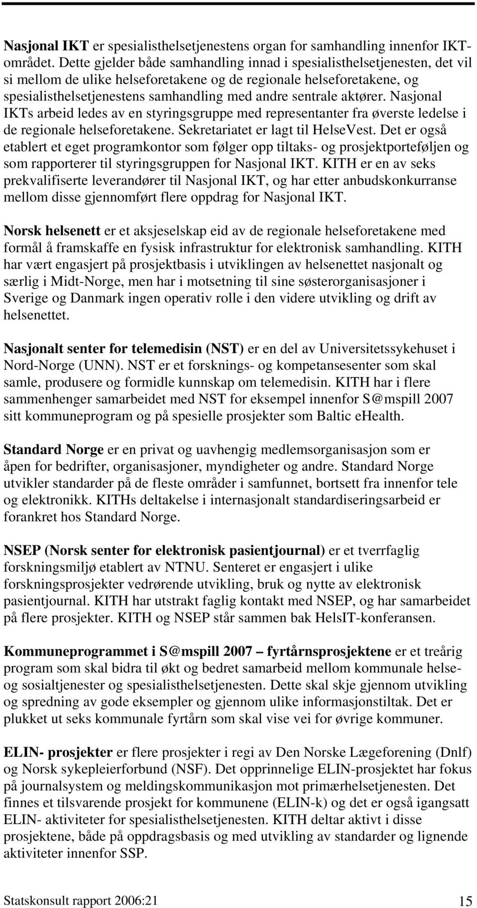 sentrale aktører. Nasjonal IKTs arbeid ledes av en styringsgruppe med representanter fra øverste ledelse i de regionale helseforetakene. Sekretariatet er lagt til HelseVest.