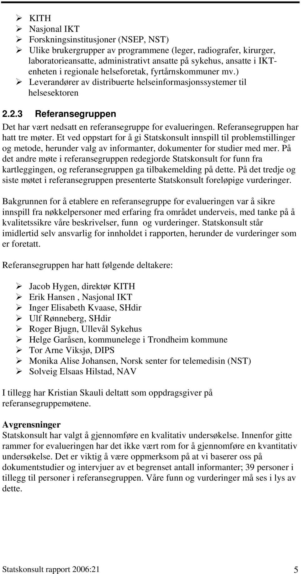 Referansegruppen har hatt tre møter. Et ved oppstart for å gi Statskonsult innspill til problemstillinger og metode, herunder valg av informanter, dokumenter for studier med mer.