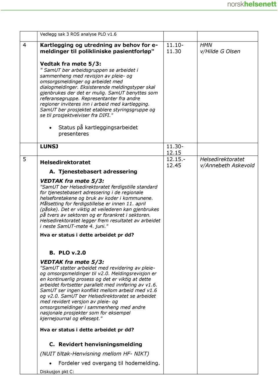 omsorgsmeldinger og arbeidet med dialogmeldinger. Eksisterende meldingstyper skal gjenbrukes der det er mulig. SamUT benyttes som referansegruppe.