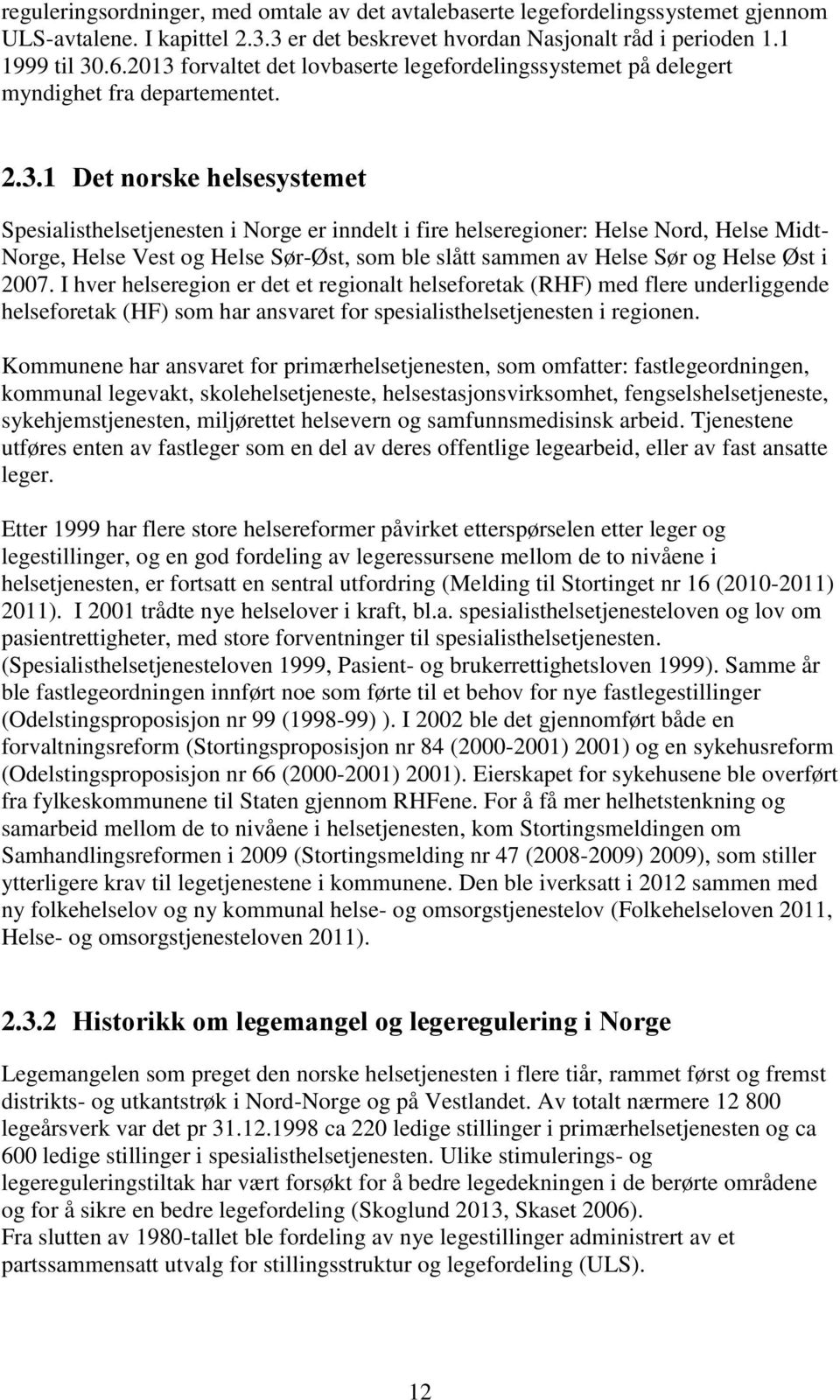 Nord, Helse Midt- Norge, Helse Vest og Helse Sør-Øst, som ble slått sammen av Helse Sør og Helse Øst i 2007.