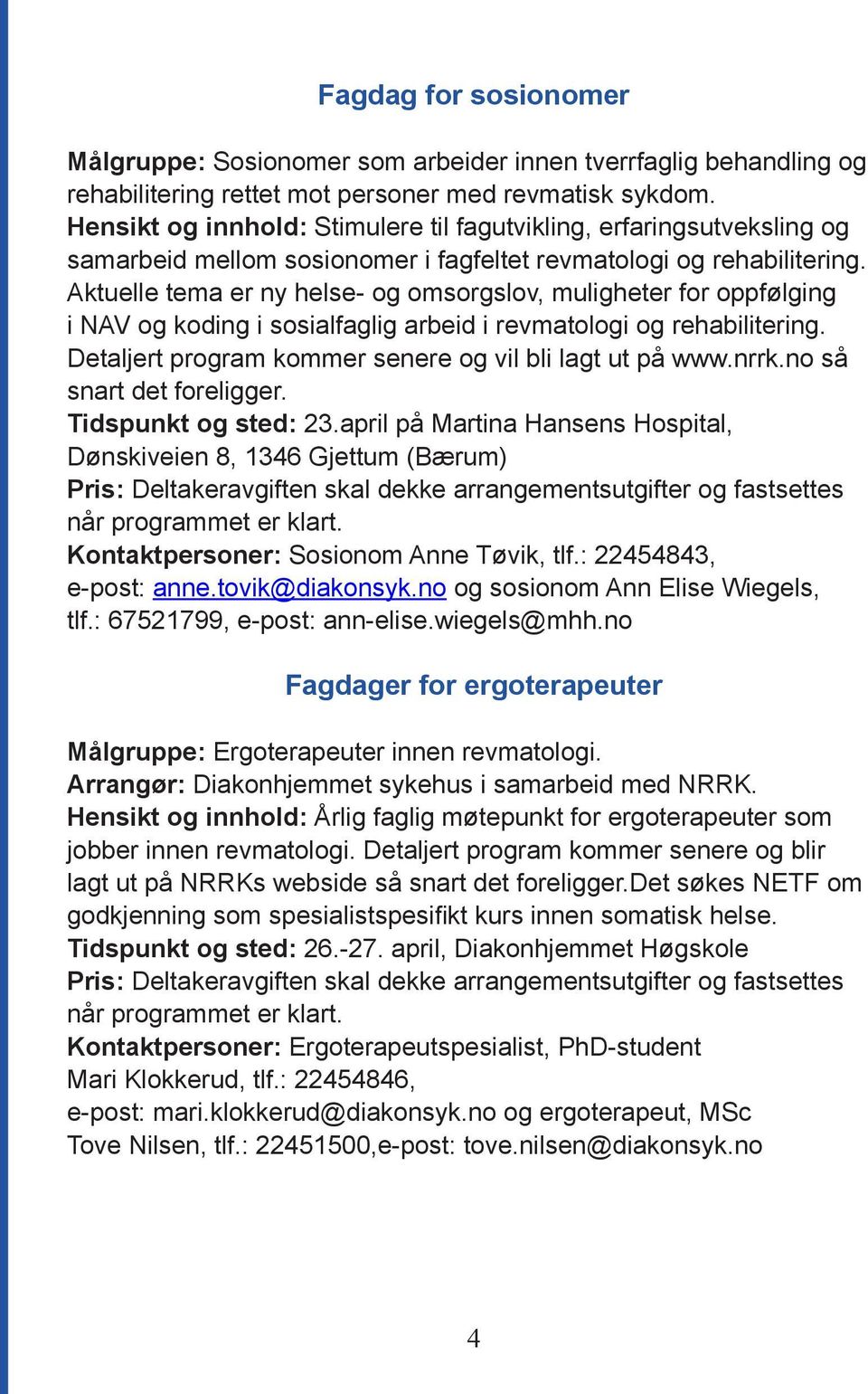 Aktuelle tema er ny helse- og omsorgslov, muligheter for oppfølging i NAV og koding i sosialfaglig arbeid i revmatologi og rehabilitering. Detaljert program kommer senere og vil bli lagt ut på www.