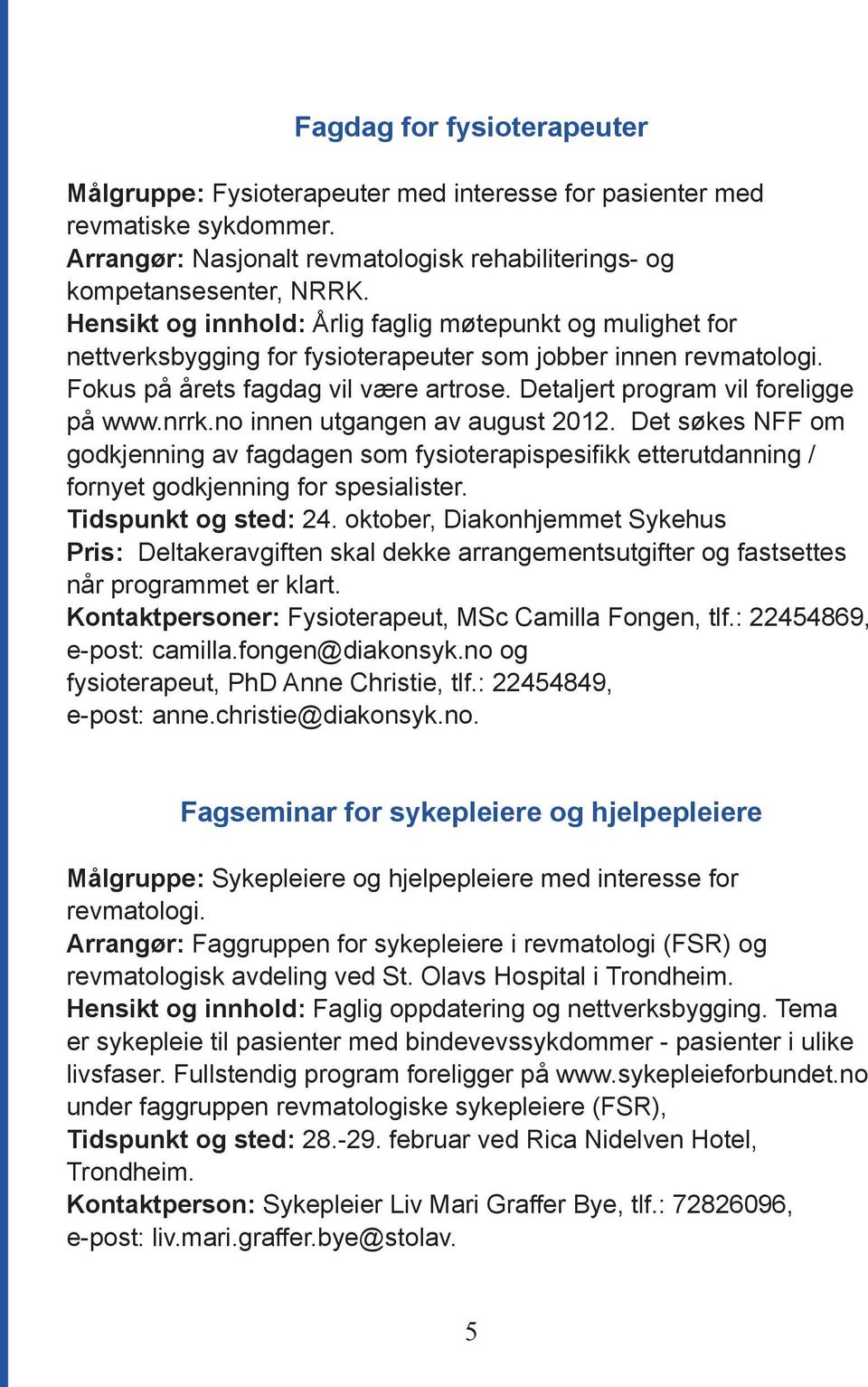 Detaljert program vil foreligge på www.nrrk.no innen utgangen av august 2012. Det søkes NFF om godkjenning av fagdagen som fysioterapispesifikk etterutdanning / fornyet godkjenning for spesialister.