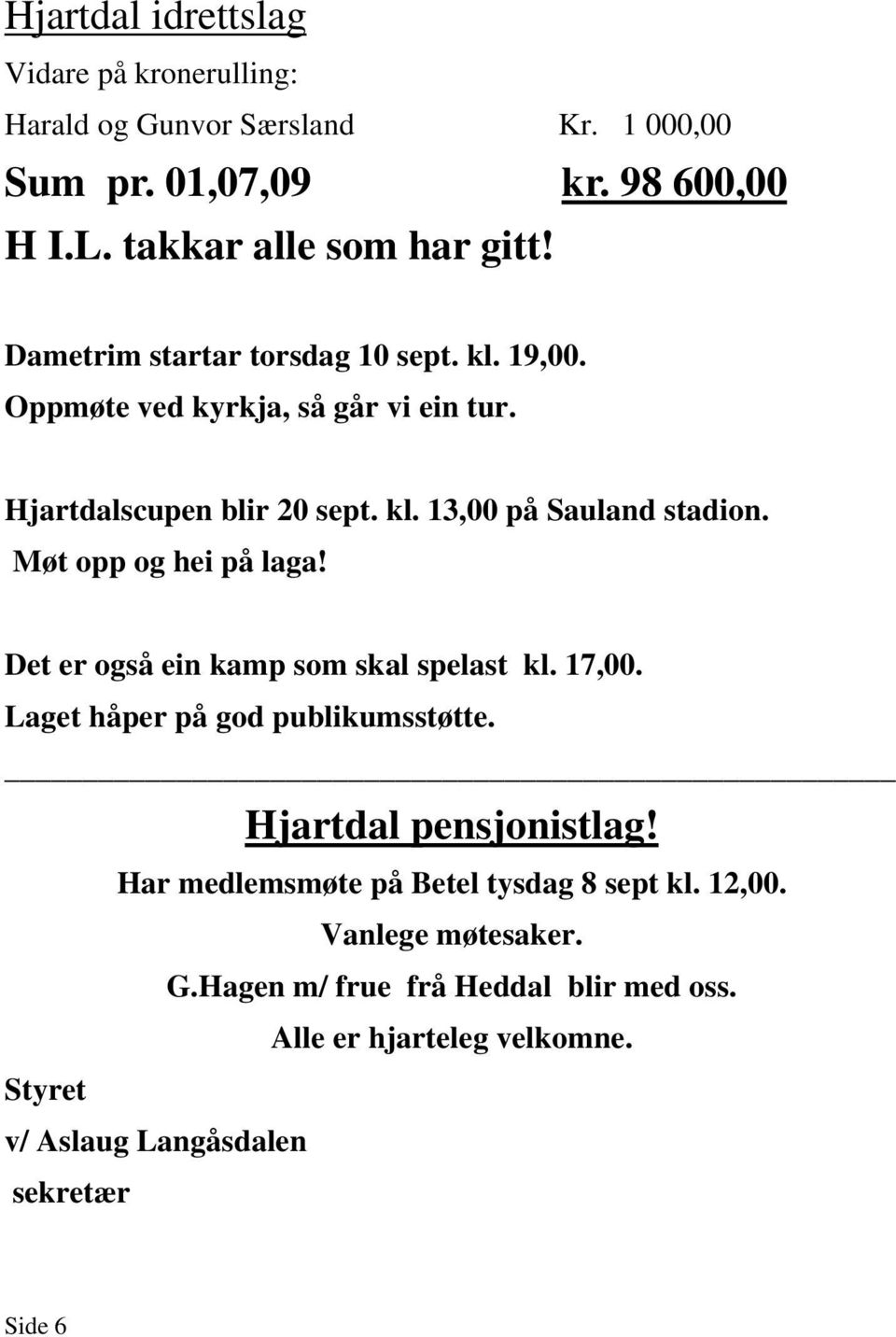 Møt opp og hei på laga! Det er også ein kamp som skal spelast kl. 17,00. Laget håper på god publikumsstøtte. Hjartdal pensjonistlag!