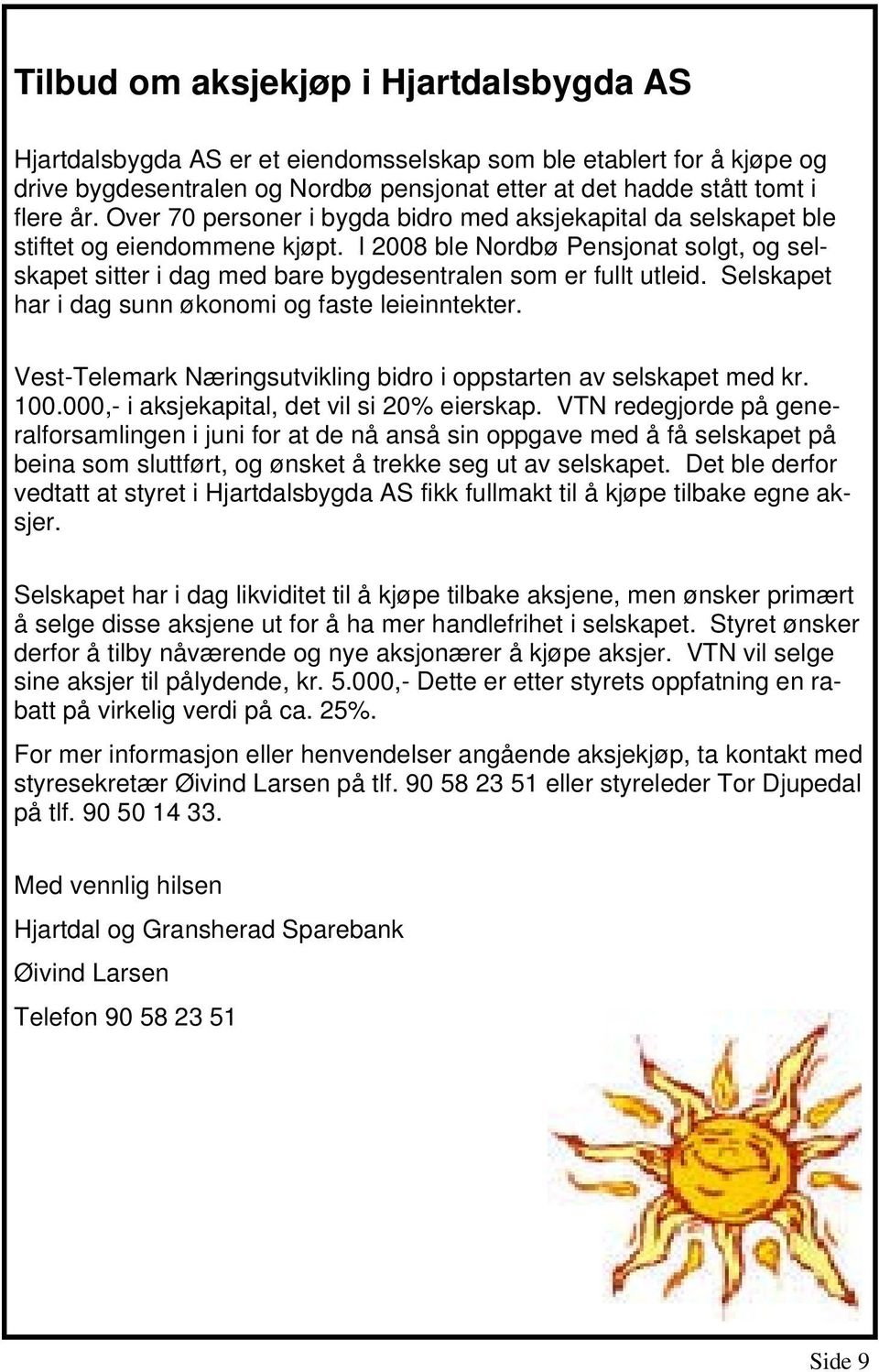 Selskapet har i dag sunn økonomi og faste leieinntekter. Vest-Telemark Næringsutvikling bidro i oppstarten av selskapet med kr. 100.000,- i aksjekapital, det vil si 20% eierskap.