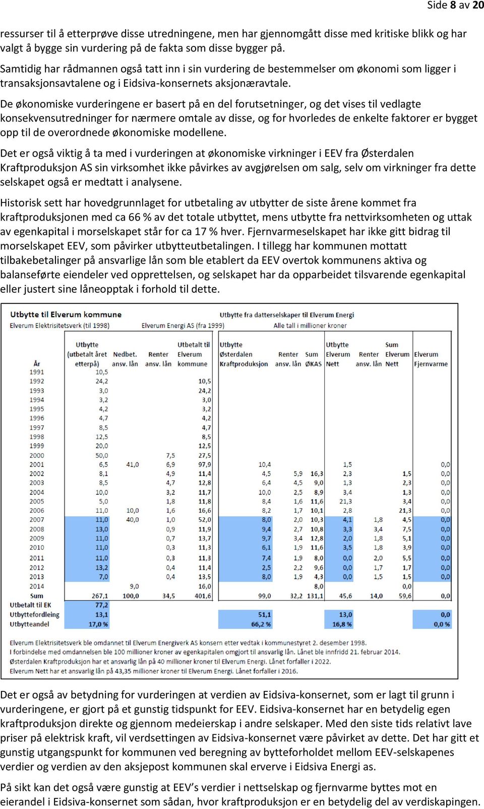 De økonomiske vurderingene er basert på en del forutsetninger, og det vises til vedlagte konsekvensutredninger for nærmere omtale av disse, og for hvorledes de enkelte faktorer er bygget opp til de