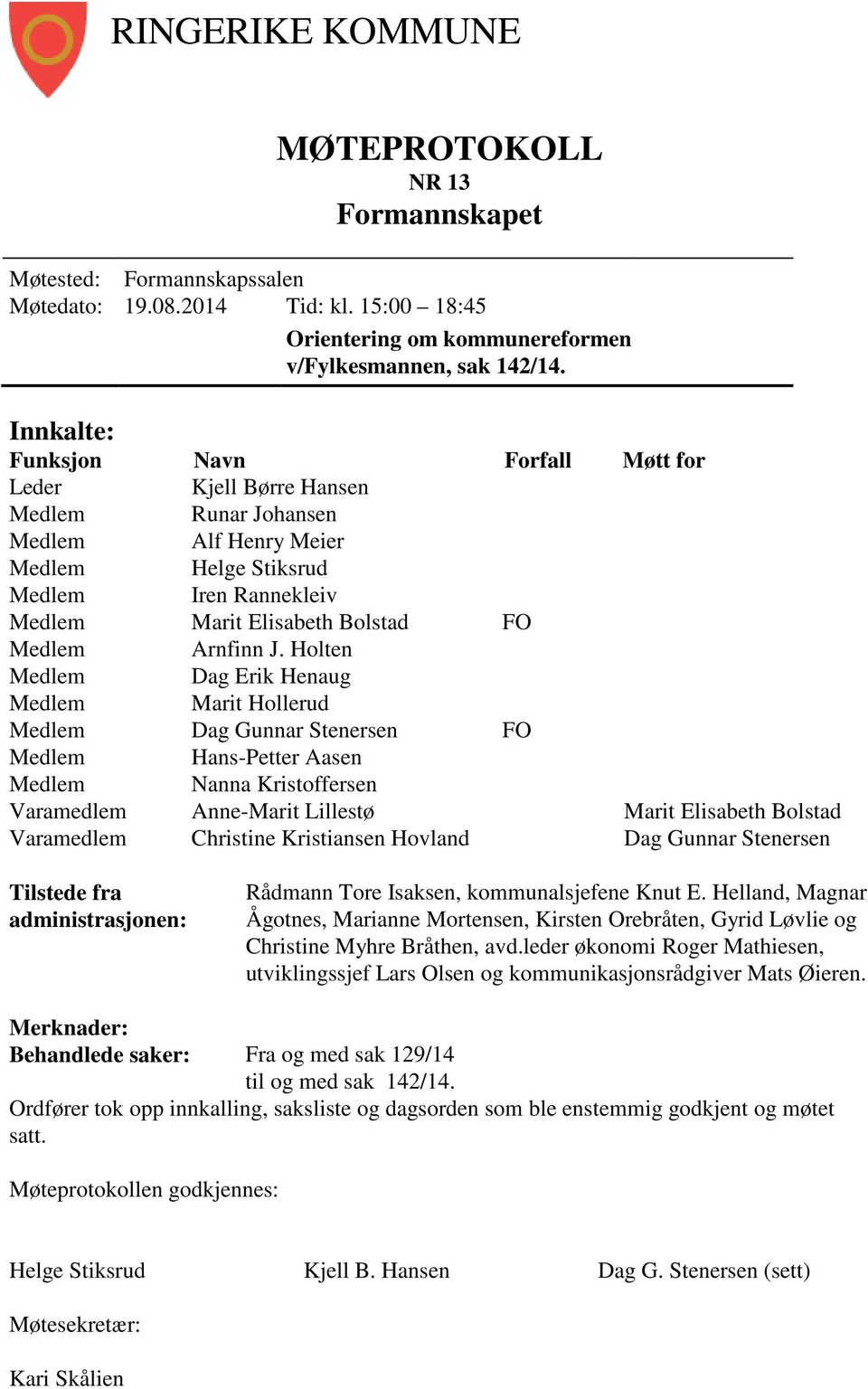 Holten Medlem Dag Erik Henaug Medlem Marit Hollerud Medlem Dag Gunnar Stenersen FO Medlem Hans-Petter Aasen Medlem Nanna Kristoffersen Varamedlem Anne-Marit Lillestø Marit Elisabeth Bolstad