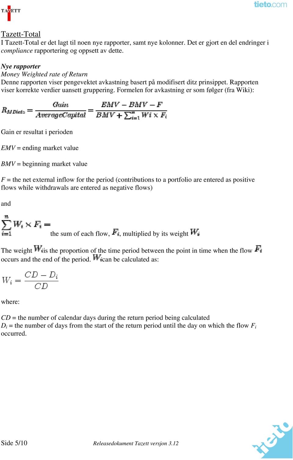 Formelen for avkastning er som følger (fra Wiki): Gain er resultat i perioden EMV = ending market value BMV = beginning market value F = the net external inflow for the period (contributions to a