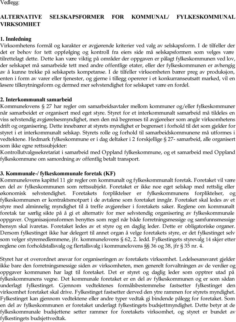 Dette kan være viktig på områder der oppgaven er pålagt fylkeskommunen ved lov, der selskapet må samarbeide tett med andre offentlige etater, eller der fylkeskommunen er avhengig av å kunne trekke på