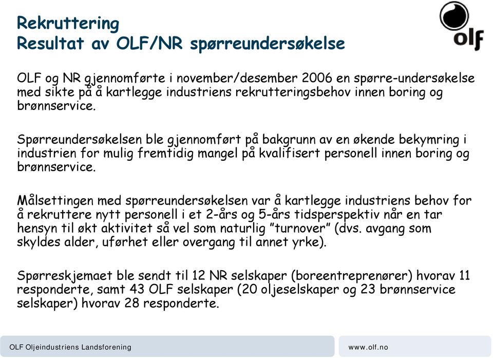 Målsettingen med spørreundersøkelsen var å kartlegge industriens behov for å rekruttere nytt personell i et 2-års og 5-års tidsperspektiv når en tar hensyn til økt aktivitet så vel som naturlig