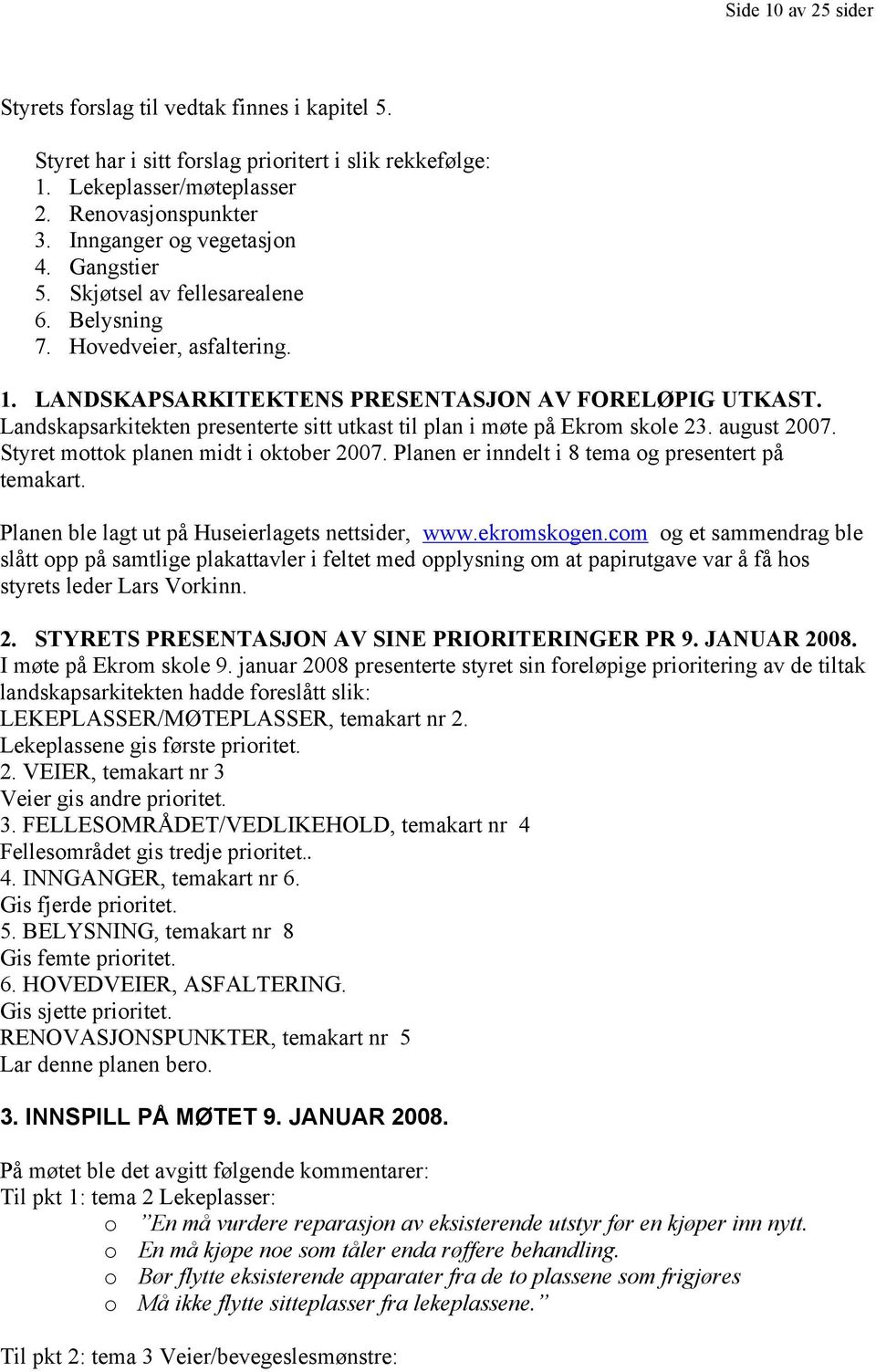 Landskapsarkitekten presenterte sitt utkast til plan i møte på Ekrom skole 23. august 2007. Styret mottok planen midt i oktober 2007. Planen er inndelt i 8 tema og presentert på temakart.