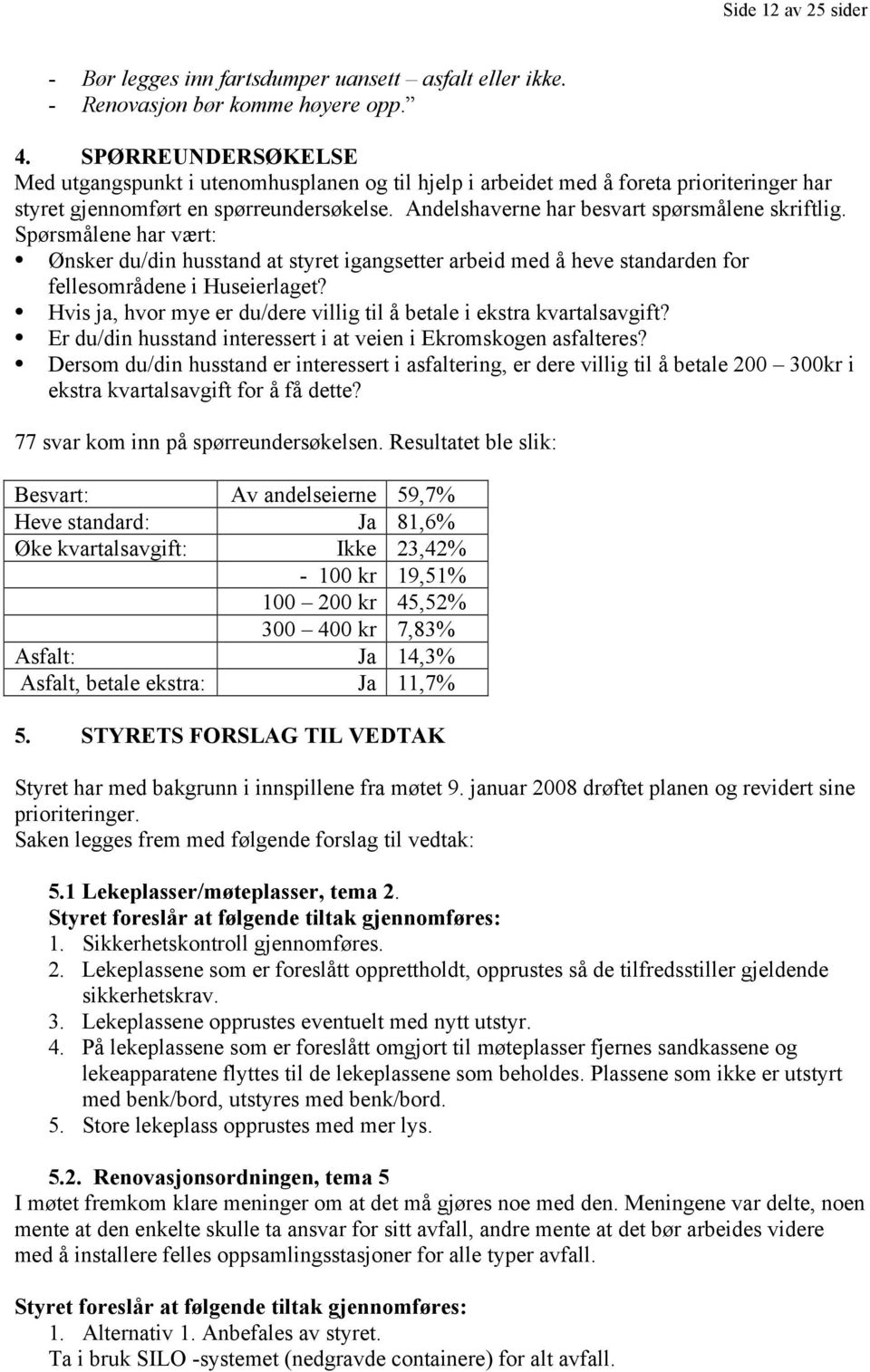 Spørsmålene har vært: Ønsker du/din husstand at styret igangsetter arbeid med å heve standarden for fellesområdene i Huseierlaget?