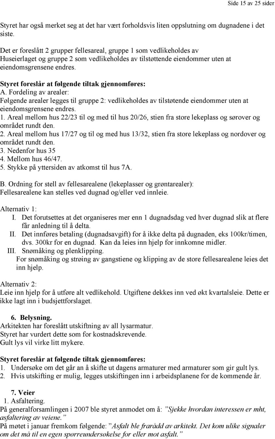 Styret foreslår at følgende tiltak gjennomføres: A. Fordeling av arealer: Følgende arealer legges til gruppe 2: vedlikeholdes av tilstøtende eiendommer uten at eiendomsgrensene endres. 1.