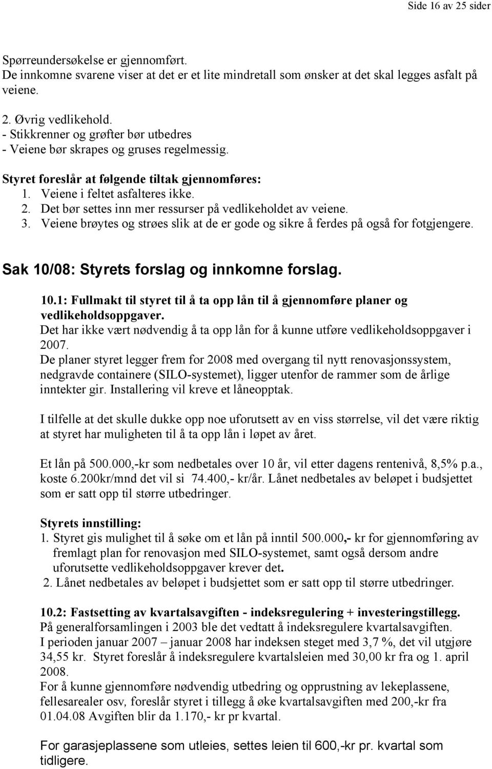 Det bør settes inn mer ressurser på vedlikeholdet av veiene. 3. Veiene brøytes og strøes slik at de er gode og sikre å ferdes på også for fotgjengere. Sak 10/08: Styrets forslag og innkomne forslag.