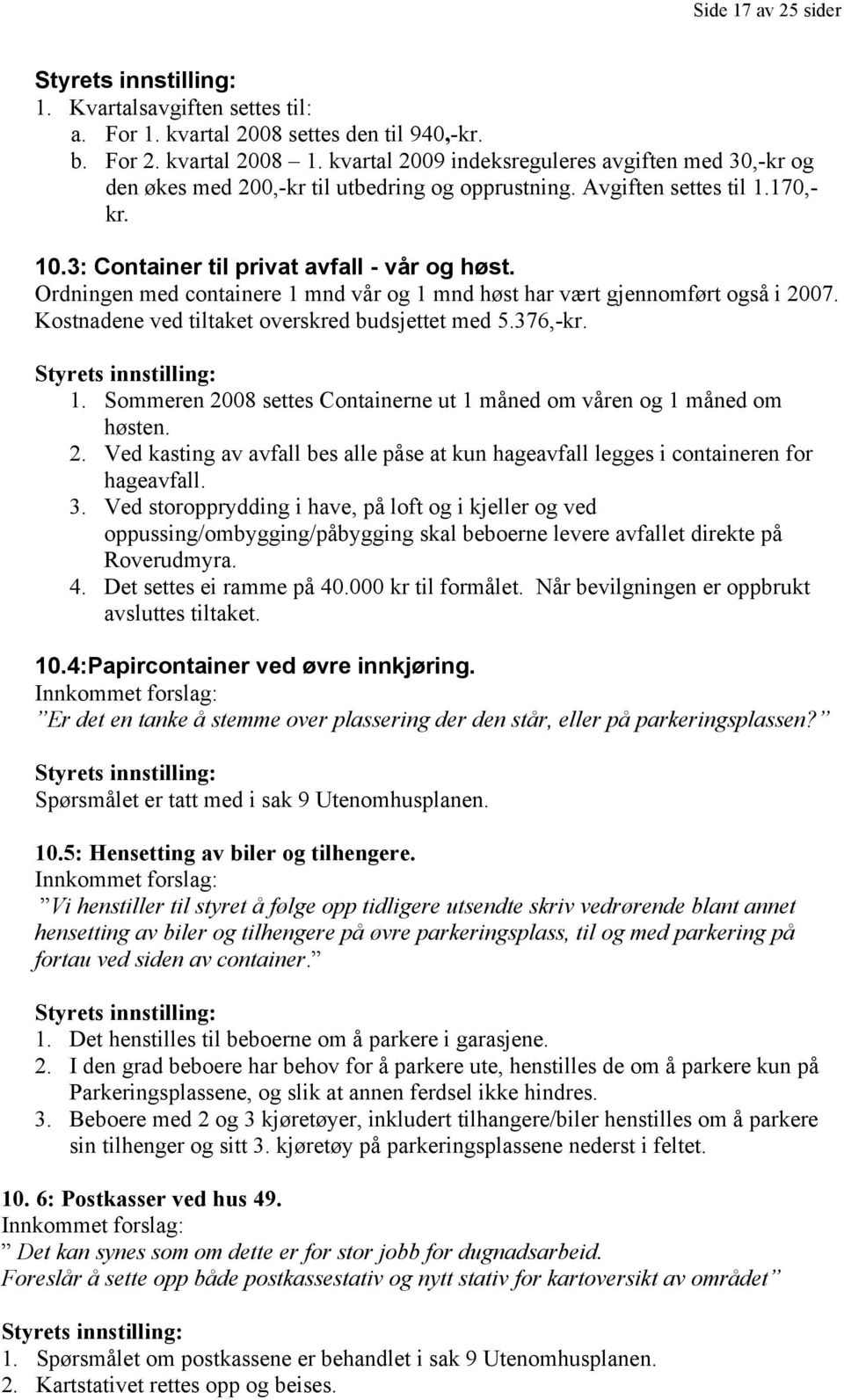 Ordningen med containere 1 mnd vår og 1 mnd høst har vært gjennomført også i 2007. Kostnadene ved tiltaket overskred budsjettet med 5.376,-kr. Styrets innstilling: 1.