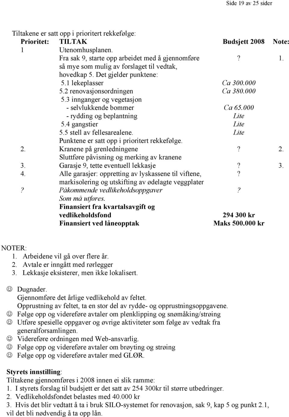 5 stell av fellesarealene. Lite Punktene er satt opp i prioritert rekkefølge. 2. Kranene på grenledningene? 2. Sluttføre påvisning og merking av kranene 3. Garasje 9, tette eventuell lekkasje? 3. 4.