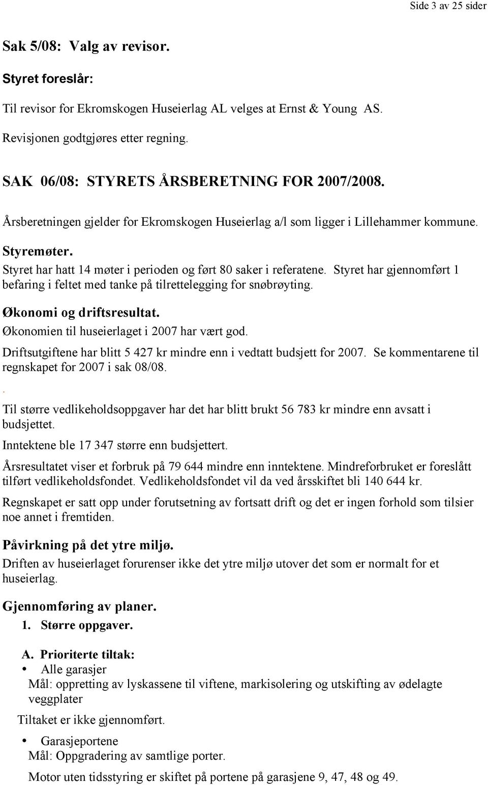 Styret har hatt 14 møter i perioden og ført 80 saker i referatene. Styret har gjennomført 1 befaring i feltet med tanke på tilrettelegging for snøbrøyting. Økonomi og driftsresultat.