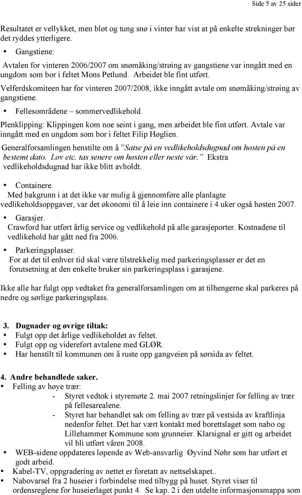 Velferdskomiteen har for vinteren 2007/2008, ikke inngått avtale om snømåking/strøing av gangstiene. Fellesområdene sommervedlikehold.