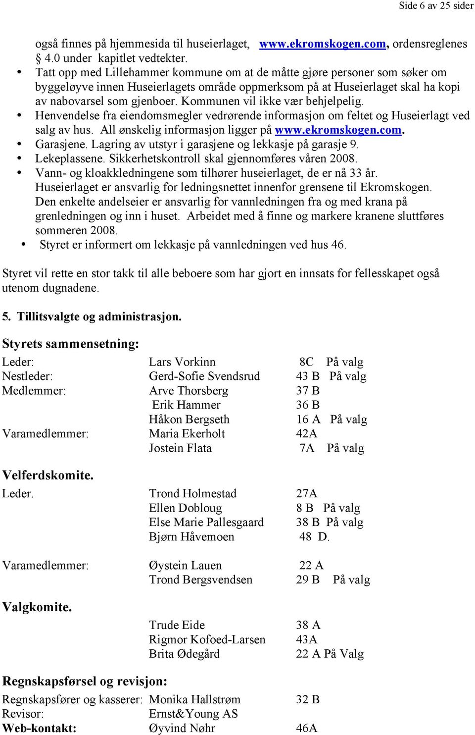 Kommunen vil ikke vær behjelpelig. Henvendelse fra eiendomsmegler vedrørende informasjon om feltet og Huseierlagt ved salg av hus. All ønskelig informasjon ligger på www.ekromskogen.com. Garasjene.