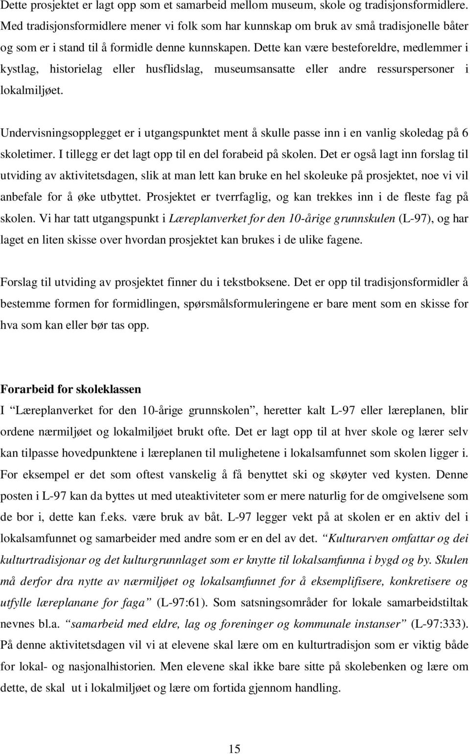 Dette kan være besteforeldre, medlemmer i kystlag, historielag eller husflidslag, museumsansatte eller andre ressurspersoner i lokalmiljøet.