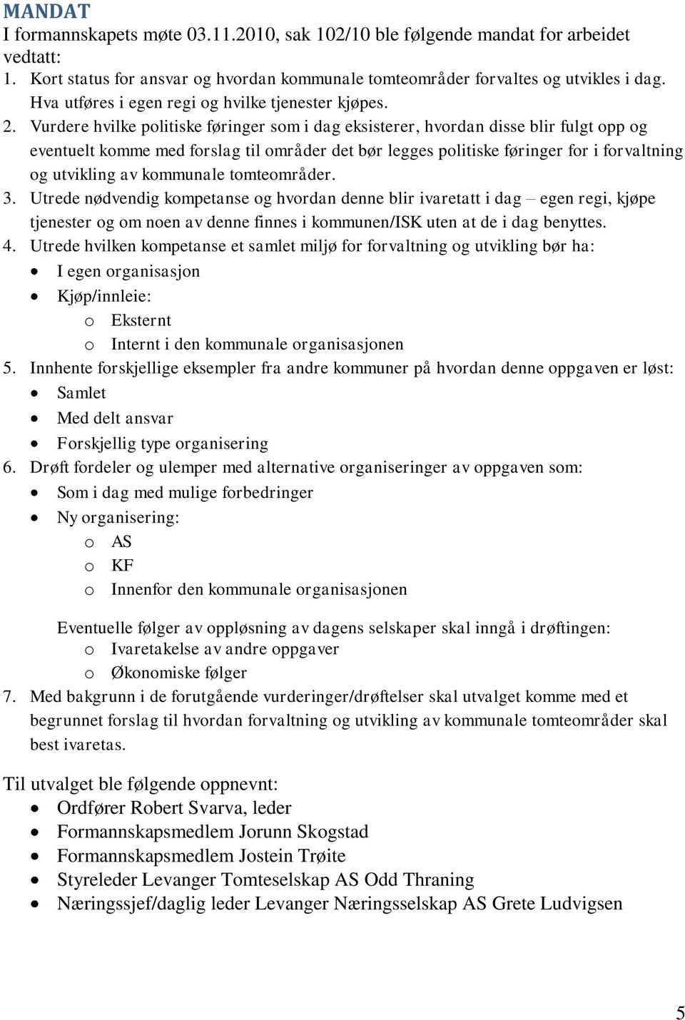 Vurdere hvilke politiske føringer som i dag eksisterer, hvordan disse blir fulgt opp og eventuelt komme med forslag til områder det bør legges politiske føringer for i forvaltning og utvikling av