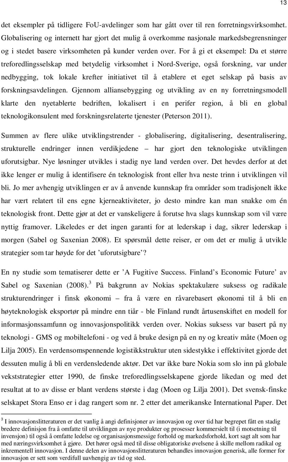 For å gi et eksempel: Da et større treforedlingsselskap med betydelig virksomhet i Nord-Sverige, også forskning, var under nedbygging, tok lokale krefter initiativet til å etablere et eget selskap på