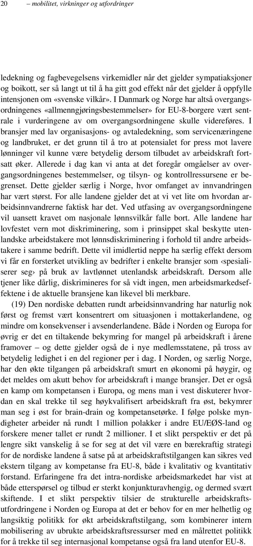 I Danmark og Norge har altså overgangsordningenes «allmenngjøringsbestemmelser» for EU-8-borgere vært sentrale i vurderingene av om overgangsordningene skulle videreføres.