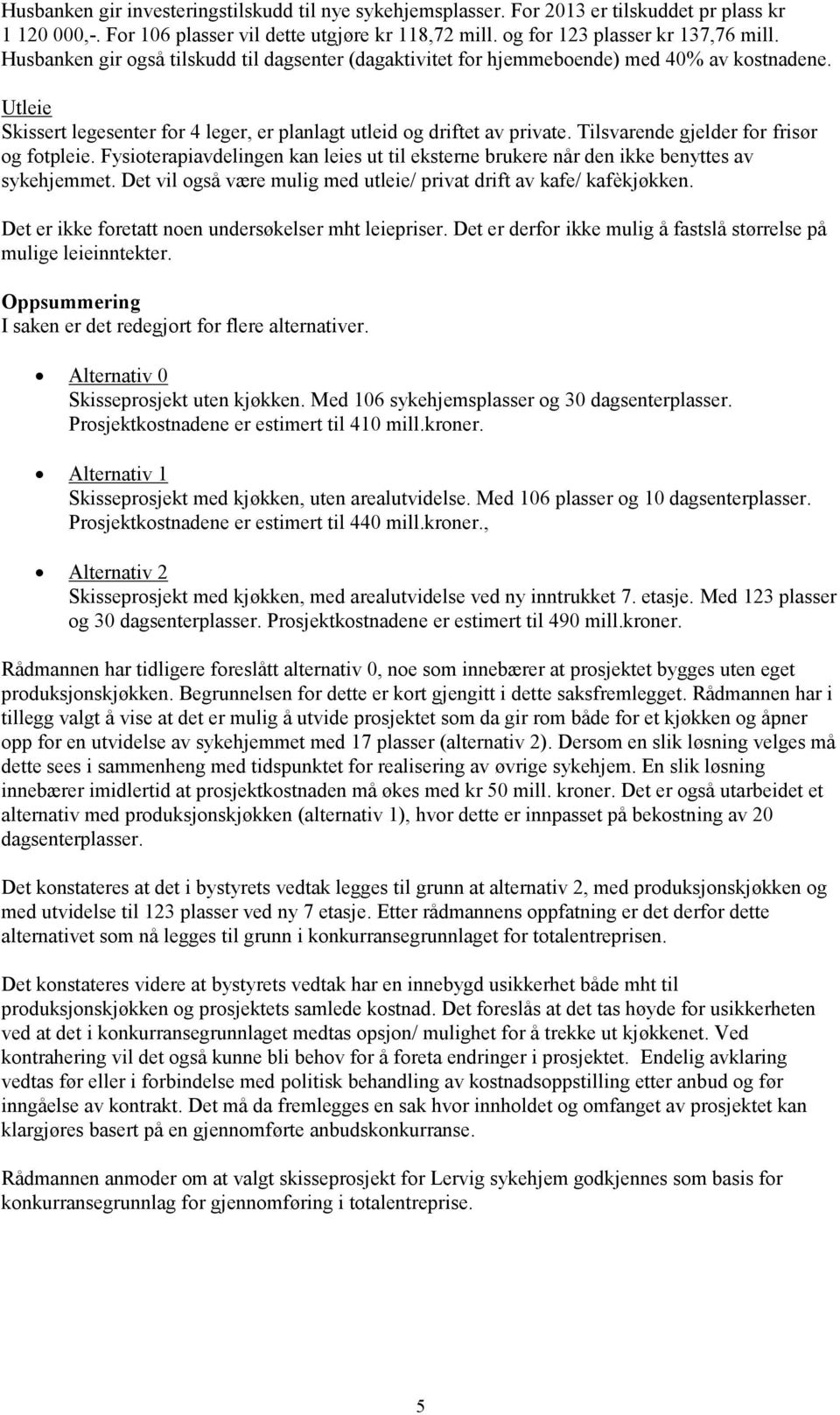 Tilsvarende gjelder for frisør og fotpleie. Fysioterapiavdelingen kan leies ut til eksterne brukere når den ikke benyttes av sykehjemmet.