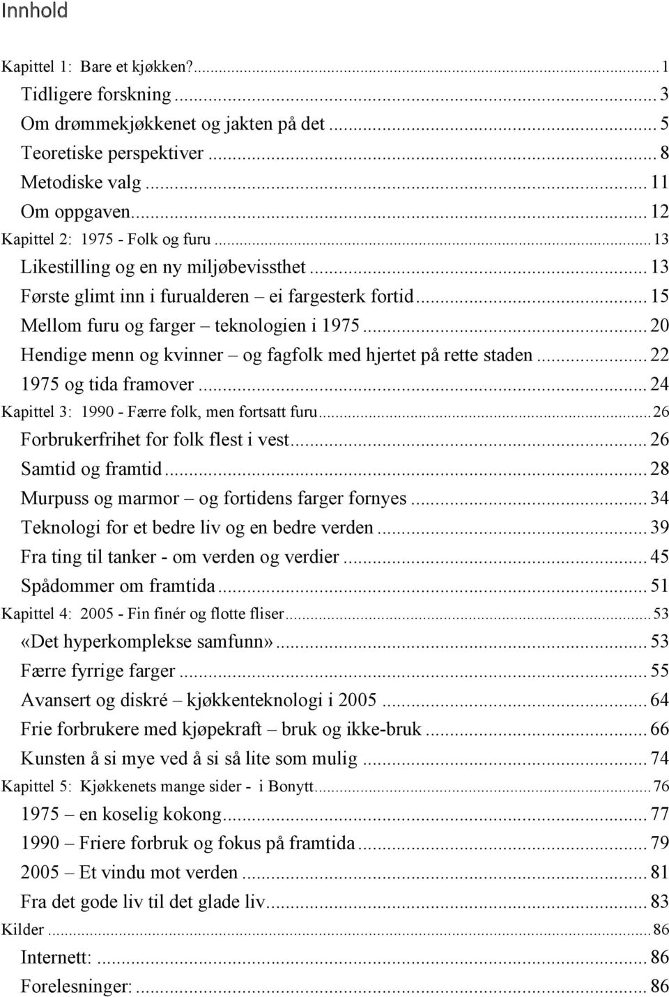 .. 20 Hendige menn og kvinner og fagfolk med hjertet på rette staden... 22 1975 og tida framover... 24 Kapittel 3: 1990 - Færre folk, men fortsatt furu... 26 Forbrukerfrihet for folk flest i vest.