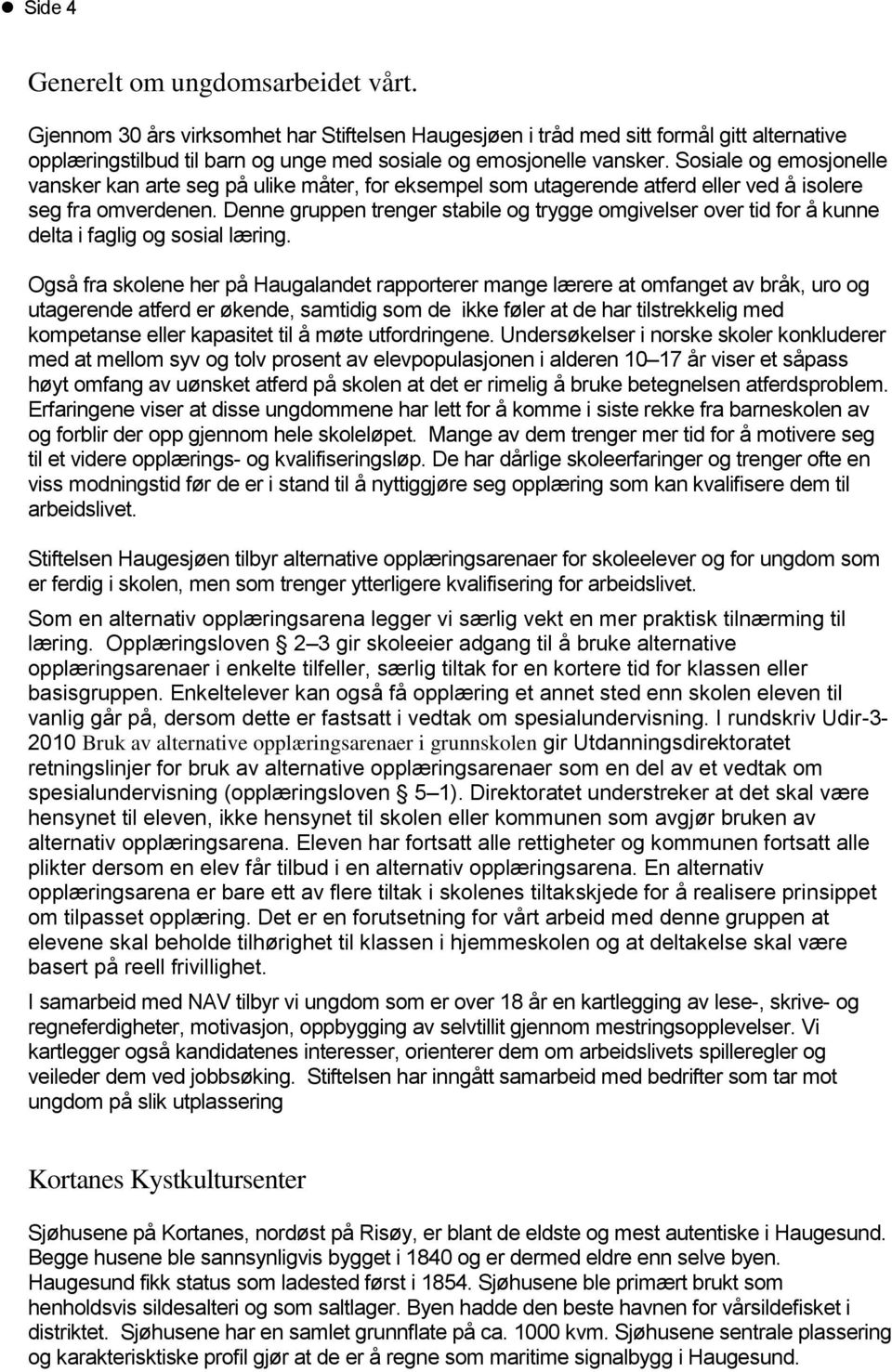 Sosiale og emosjonelle vansker kan arte seg på ulike måter, for eksempel som utagerende atferd eller ved å isolere seg fra omverdenen.