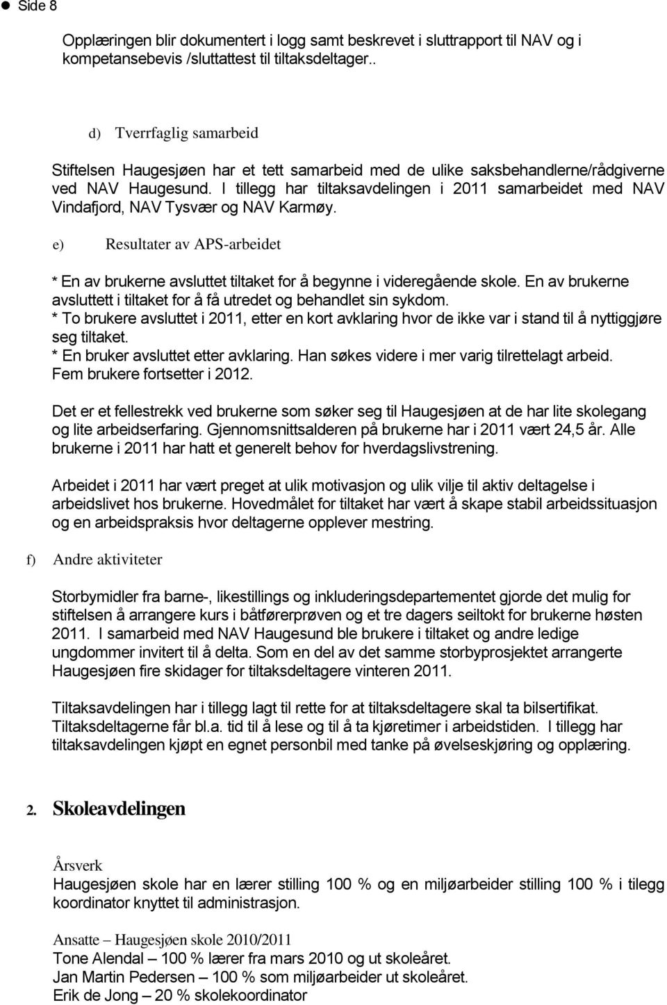 I tillegg har tiltaksavdelingen i 2011 samarbeidet med NAV Vindafjord, NAV Tysvær og NAV Karmøy. e) Resultater av APS-arbeidet * En av brukerne avsluttet tiltaket for å begynne i videregående skole.