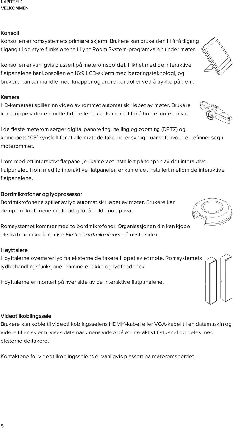 I likhet med de interaktive flatpanelene har konsollen en 16:9 LCD-skjerm med berøringsteknologi, og brukere kan samhandle med knapper og andre kontroller ved å trykke på dem.