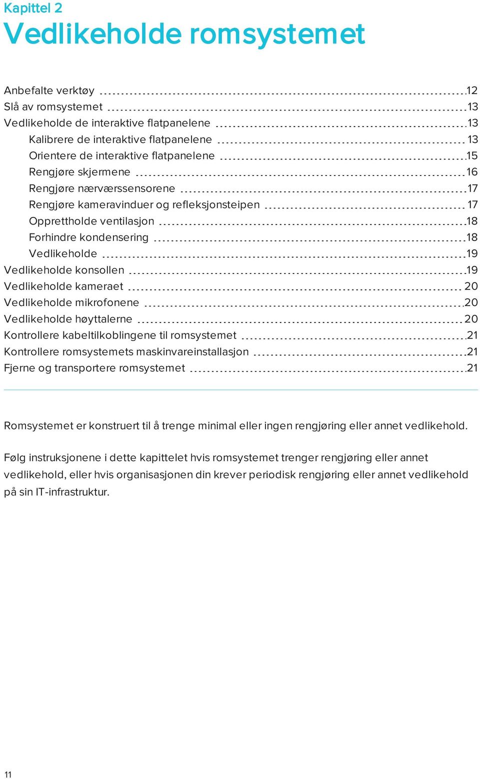 konsollen 19 Vedlikeholde kameraet 20 Vedlikeholde mikrofonene 20 Vedlikeholde høyttalerne 20 Kontrollere kabeltilkoblingene til romsystemet 21 Kontrollere romsystemets maskinvareinstallasjon 21