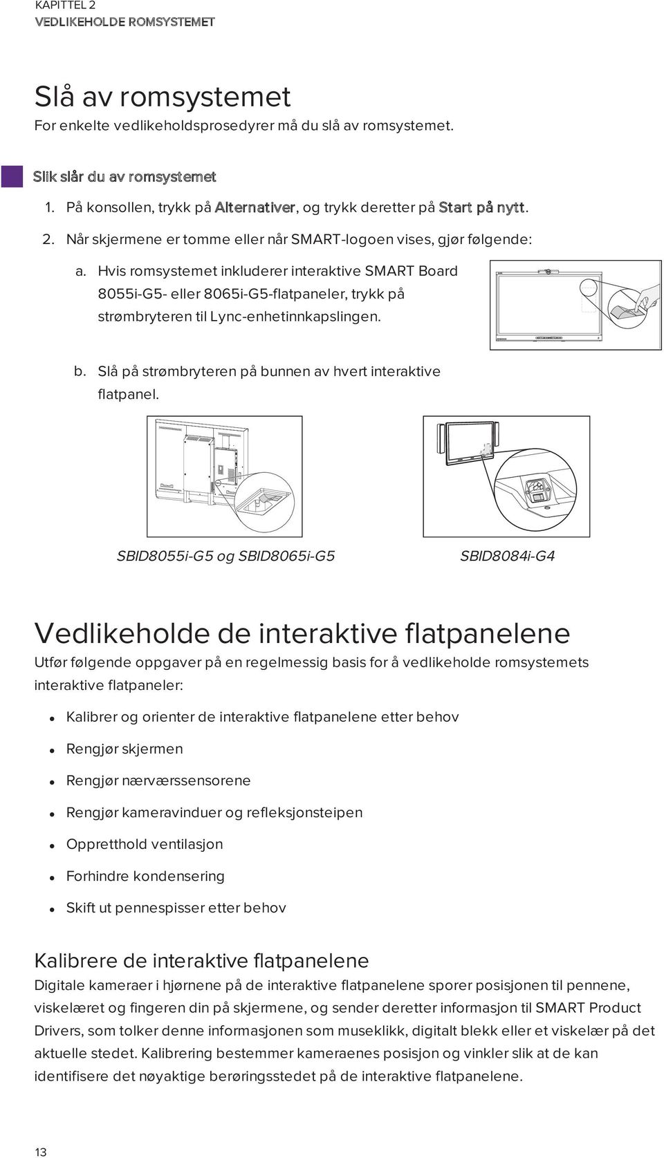 Hvis romsystemet inkluderer interaktive SMART Board 8055i-G5- eller 8065i-G5-flatpaneler, trykk på strømbryteren til Lync-enhetinnkapslingen. b.