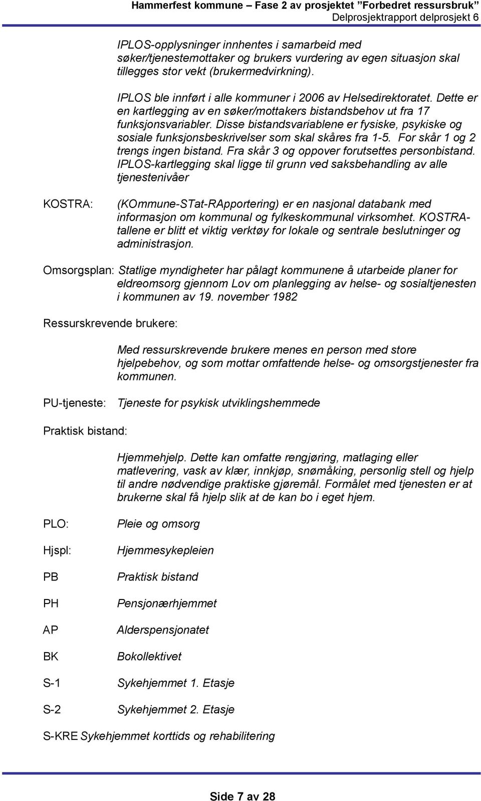 Disse bistandsvariablene er fysiske, psykiske og sosiale funksjonsbeskrivelser som skal skåres fra 1-5. For skår 1 og 2 trengs ingen bistand. Fra skår 3 og oppover forutsettes personbistand.