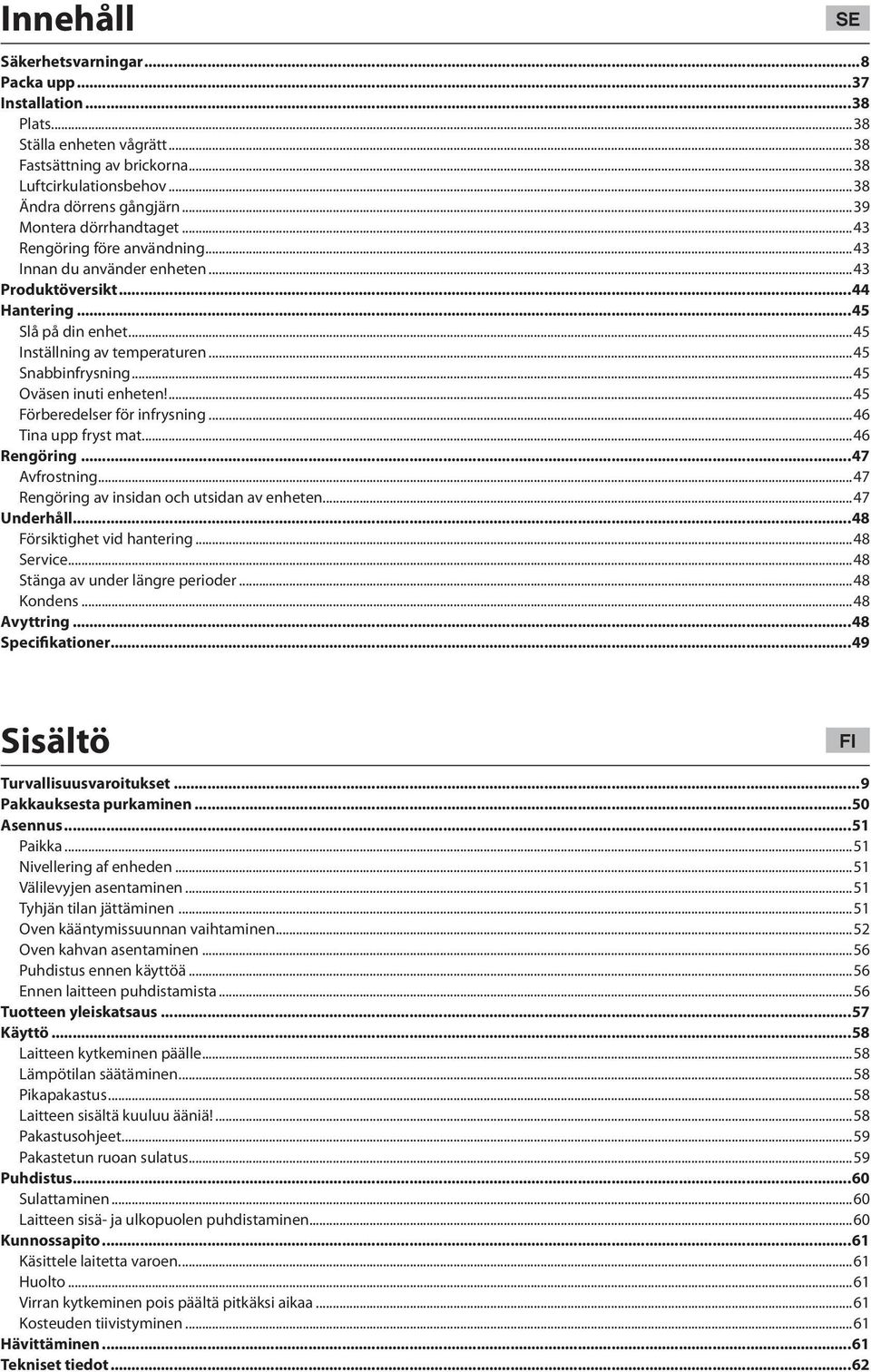 ..45 Oväsen inuti enheten!...45 Förberedelser för infrysning...46 Tina upp fryst mat...46 Rengöring...47 Avfrostning...47 Rengöring av insidan och utsidan av enheten...47 Underhåll.