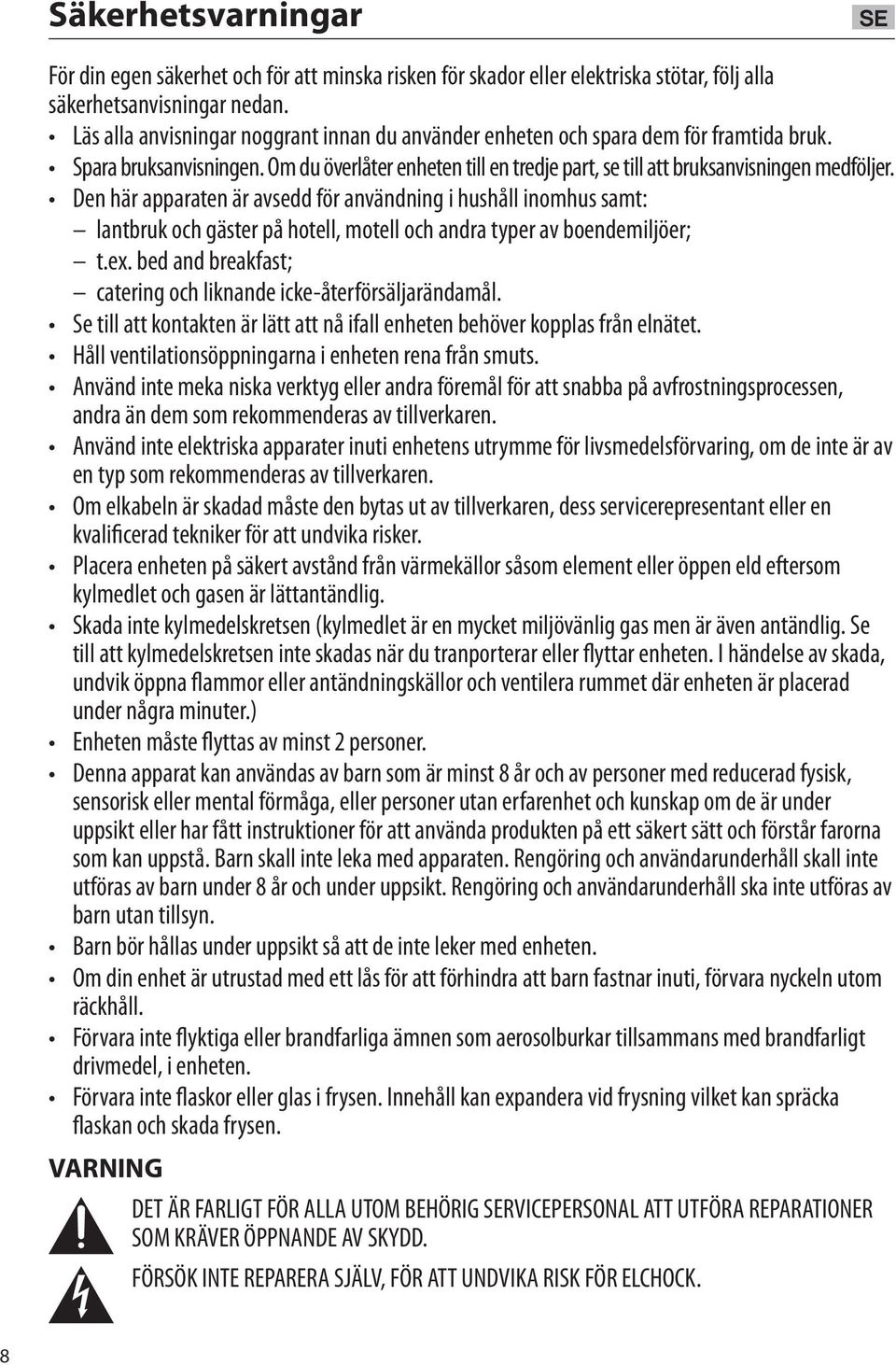 Den här apparaten är avsedd för användning i hushåll inomhus samt: lantbruk och gäster på hotell, motell och andra typer av boendemiljöer; t.ex.