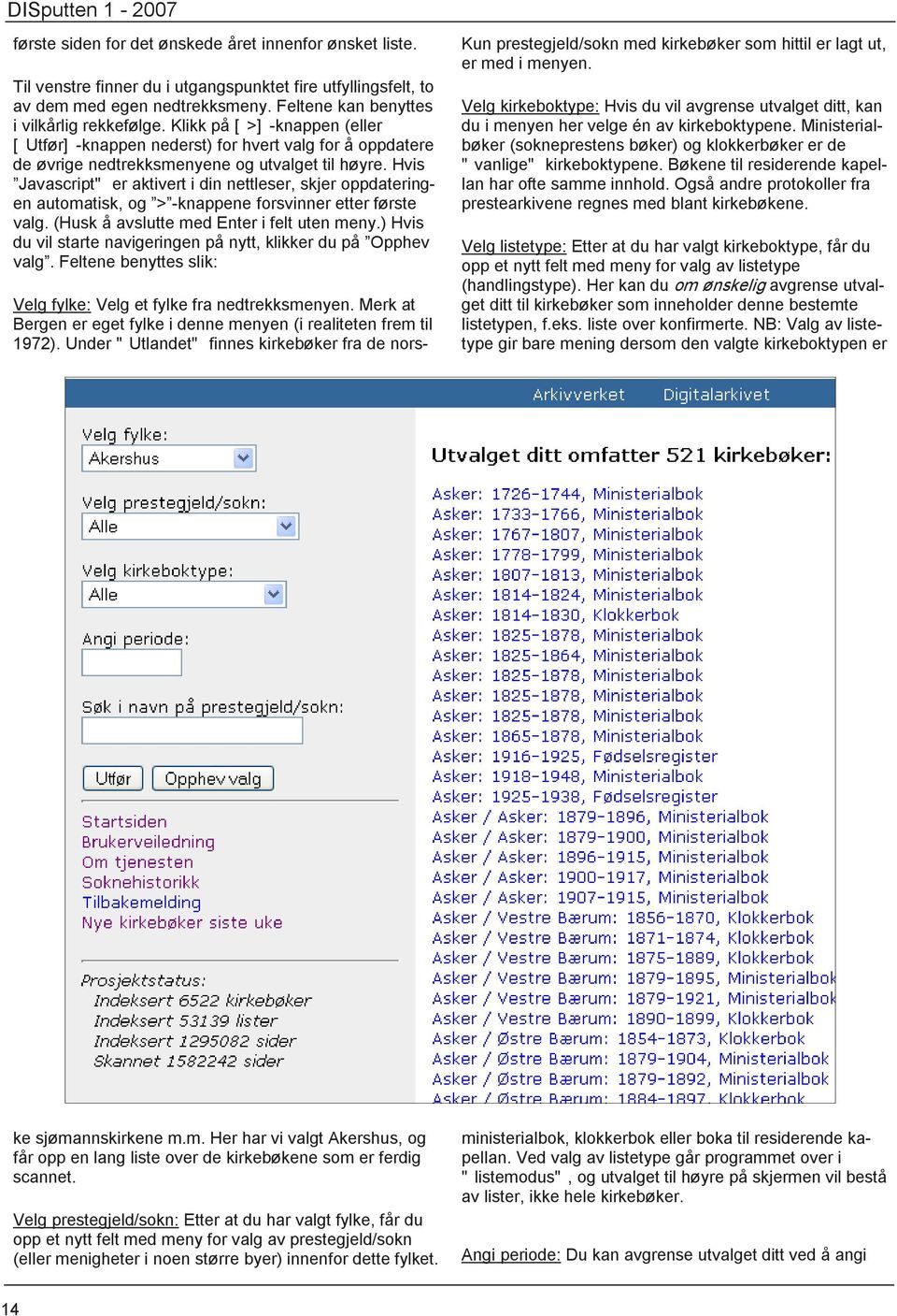 Hvis Javascript" er aktivert i din nettleser, skjer oppdateringen automatisk, og > -knappene forsvinner etter første valg. (Husk å avslutte med Enter i felt uten meny.