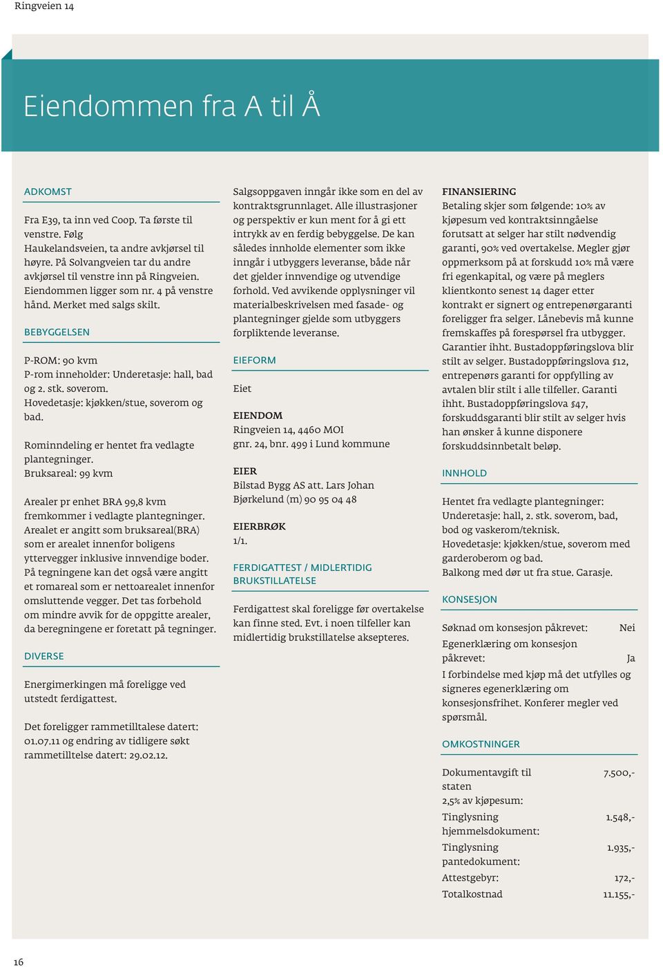 BEBYGGELSEN P-ROM: 90 kvm P-rom inneholder: Underetasje: hall, bad og 2. stk. soverom. Hovedetasje: kjøkken/stue, soverom og bad. Rominndeling er hentet fra vedlagte plantegninger.