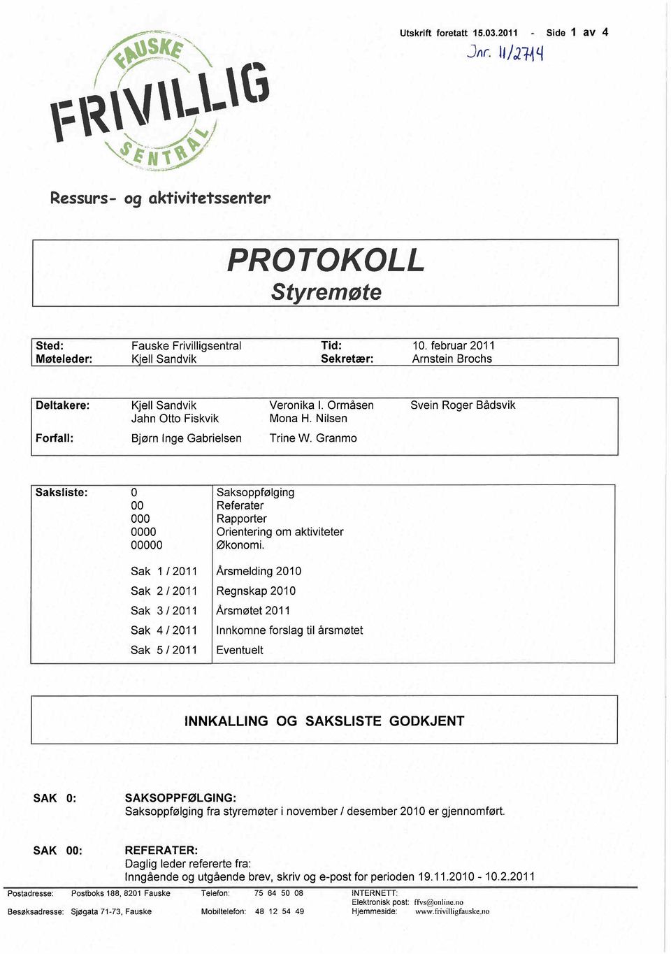 Granmo Saksliste: o 00 000 0000 00000 Sak 1 /2011 Sak 2/2011 Sak 3/2011 Sak 4/2011 Sak 5/2011 Saksoppfølging Referater Rapporter Orientering om aktiviteter Økonomi.