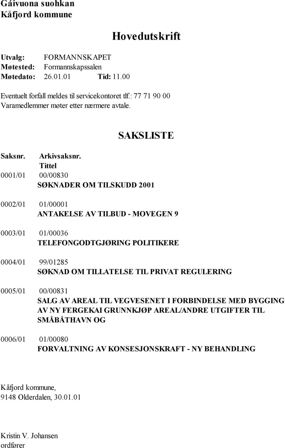 Tittel 0001/01 00/00830 SØKNADER OM TILSKUDD 2001 0002/01 01/00001 ANTAKELSE AV TILBUD - MOVEGEN 9 0003/01 01/00036 TELEFONGODTGJØRING POLITIKERE 0004/01 99/01285 SØKNAD OM TILLATELSE