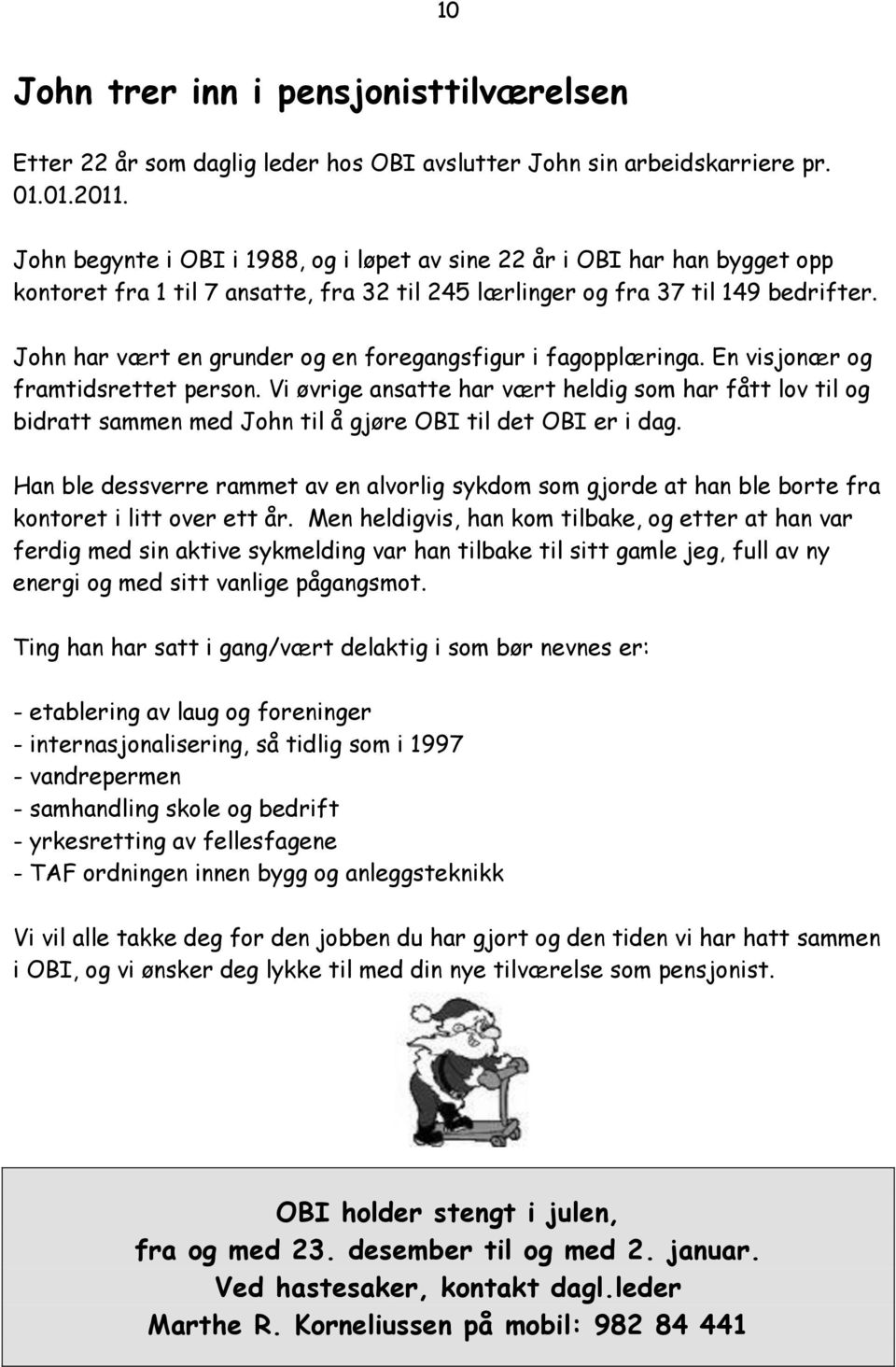 John har vært en grunder og en foregangsfigur i fagopplæringa. En visjonær og framtidsrettet person.