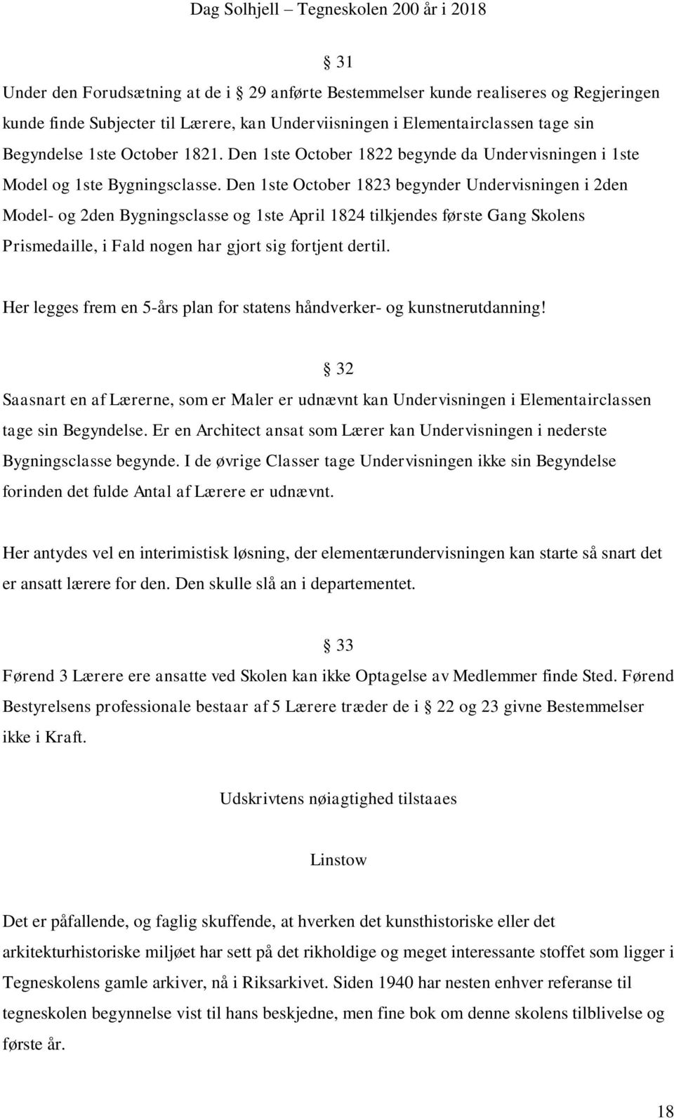 Den 1ste October 1823 begynder Undervisningen i 2den Model- og 2den Bygningsclasse og 1ste April 1824 tilkjendes første Gang Skolens Prismedaille, i Fald nogen har gjort sig fortjent dertil.