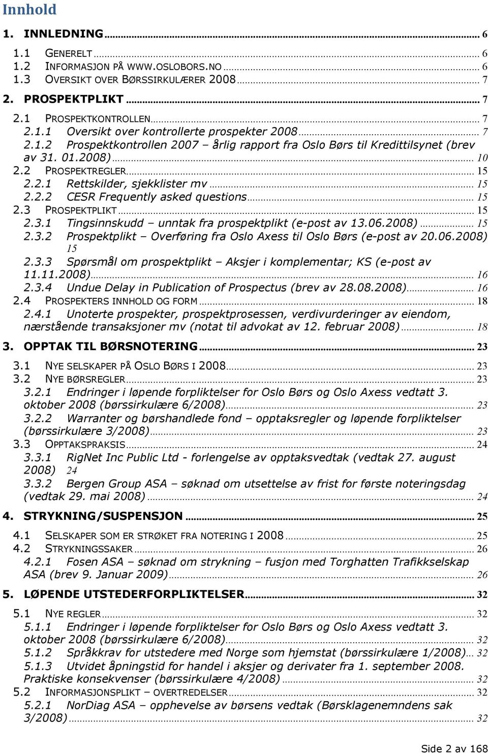 .. 15 2.3 PROSPEKTPLIKT... 15 2.3.1 Tingsinnskudd unntak fra prospektplikt (e-post av 13.06.2008)... 15 2.3.2 Prospektplikt Overføring fra Oslo Axess til Oslo Børs (e-post av 20.06.2008) 15 2.3.3 Spørsmål om prospektplikt Aksjer i komplementar; KS (e-post av 11.