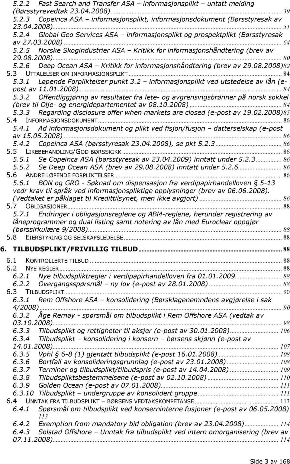 08.2008) 82 5.3 UTTALELSER OM INFORMASJONSPLIKT... 84 5.3.1 Løpende Forpliktelser punkt 3.2 informasjonsplikt ved utstedelse av lån (epost av 11.01.2008)... 84 5.3.2 Offentliggjøring av resultater fra lete- og avgrensingsbrønner på norsk sokkel (brev til Olje- og energidepartementet av 08.